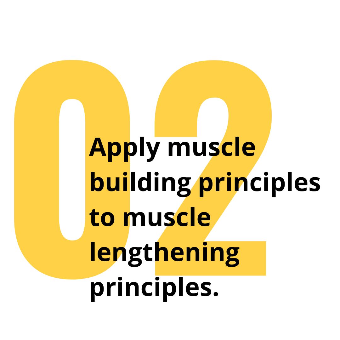 2. Apply muscle building principles to muscle lengthening principles.